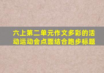 六上第二单元作文多彩的活动运动会点面结合跑步标题