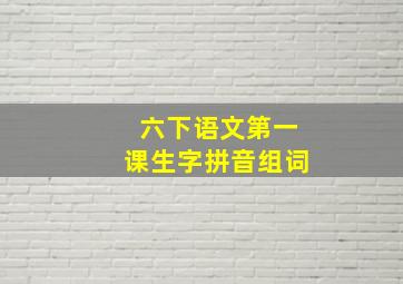 六下语文第一课生字拼音组词