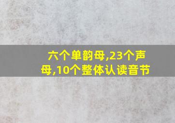 六个单韵母,23个声母,10个整体认读音节