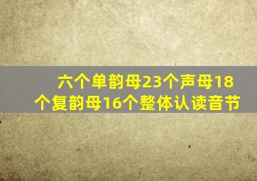 六个单韵母23个声母18个复韵母16个整体认读音节