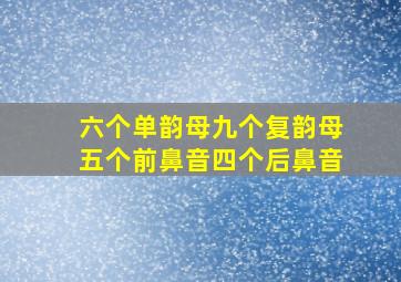 六个单韵母九个复韵母五个前鼻音四个后鼻音