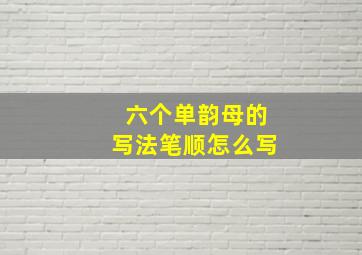 六个单韵母的写法笔顺怎么写