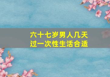 六十七岁男人几天过一次性生活合适