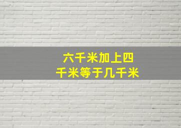 六千米加上四千米等于几千米