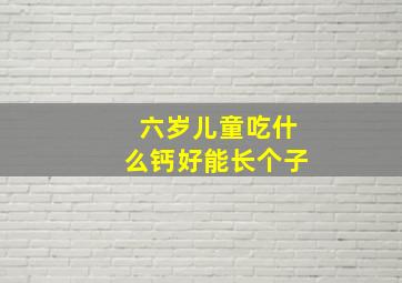 六岁儿童吃什么钙好能长个子