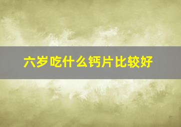 六岁吃什么钙片比较好