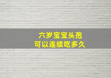 六岁宝宝头孢可以连续吃多久