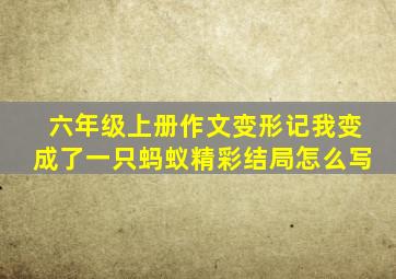 六年级上册作文变形记我变成了一只蚂蚁精彩结局怎么写