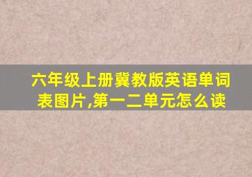 六年级上册冀教版英语单词表图片,第一二单元怎么读