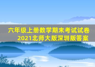 六年级上册数学期末考试试卷2021北师大版深圳版答案