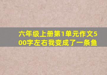 六年级上册第1单元作文500字左右我变成了一条鱼