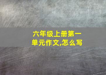 六年级上册第一单元作文,怎么写