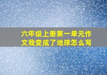 六年级上册第一单元作文我变成了地球怎么写