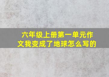 六年级上册第一单元作文我变成了地球怎么写的