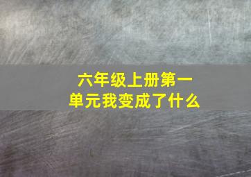 六年级上册第一单元我变成了什么