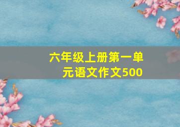 六年级上册第一单元语文作文500