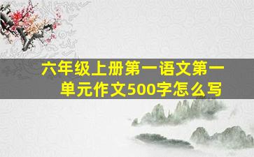 六年级上册第一语文第一单元作文500字怎么写