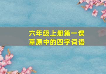 六年级上册第一课草原中的四字词语