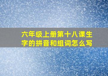 六年级上册第十八课生字的拼音和组词怎么写