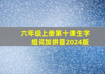 六年级上册第十课生字组词加拼音2024版