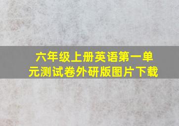 六年级上册英语第一单元测试卷外研版图片下载