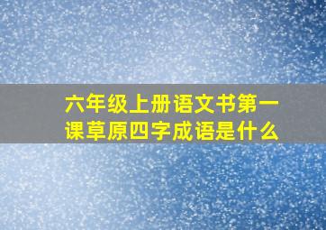 六年级上册语文书第一课草原四字成语是什么