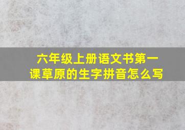 六年级上册语文书第一课草原的生字拼音怎么写