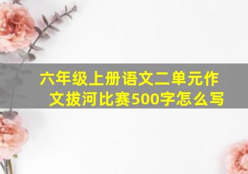 六年级上册语文二单元作文拔河比赛500字怎么写