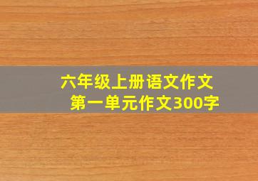 六年级上册语文作文第一单元作文300字