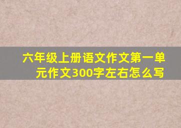 六年级上册语文作文第一单元作文300字左右怎么写