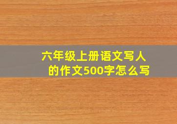 六年级上册语文写人的作文500字怎么写