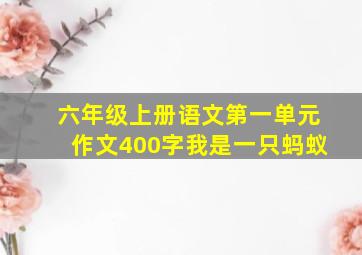 六年级上册语文第一单元作文400字我是一只蚂蚁