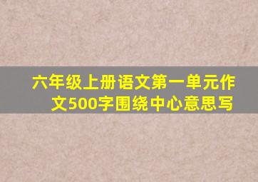 六年级上册语文第一单元作文500字围绕中心意思写