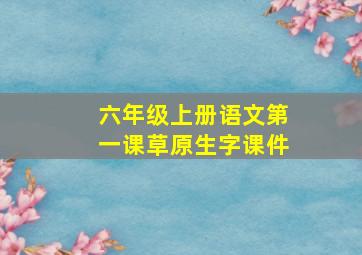 六年级上册语文第一课草原生字课件