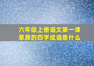 六年级上册语文第一课草原的四字成语是什么