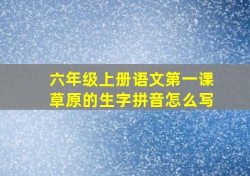 六年级上册语文第一课草原的生字拼音怎么写