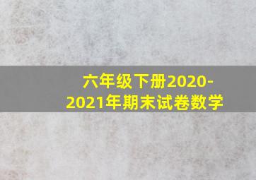 六年级下册2020-2021年期末试卷数学