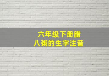 六年级下册腊八粥的生字注音