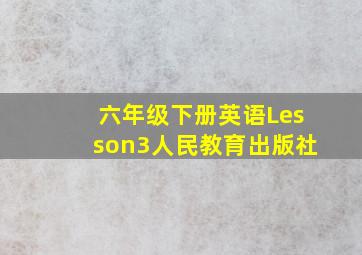 六年级下册英语Lesson3人民教育出版社