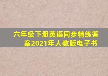 六年级下册英语同步精练答案2021年人教版电子书