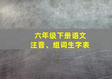 六年级下册语文注音、组词生字表