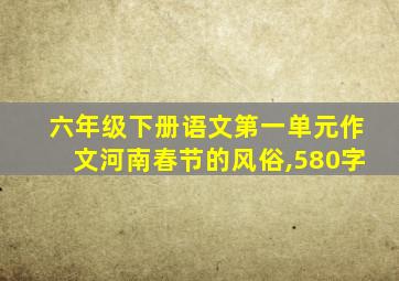 六年级下册语文第一单元作文河南春节的风俗,580字