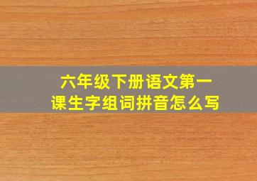 六年级下册语文第一课生字组词拼音怎么写