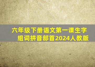 六年级下册语文第一课生字组词拼音部首2024人教版