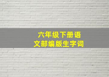 六年级下册语文部编版生字词