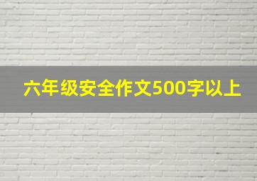 六年级安全作文500字以上