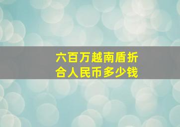 六百万越南盾折合人民币多少钱