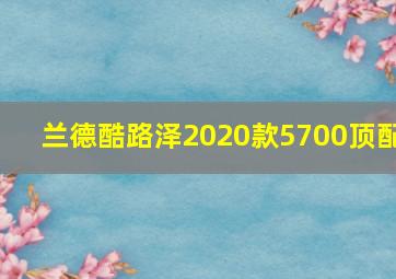 兰德酷路泽2020款5700顶配