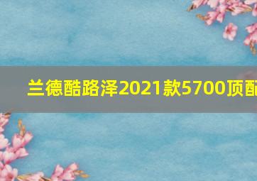 兰德酷路泽2021款5700顶配