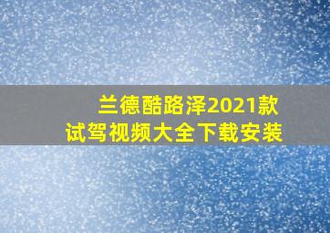 兰德酷路泽2021款试驾视频大全下载安装